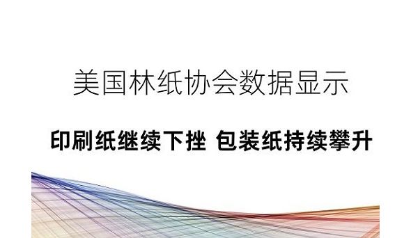 美国林纸协会数据显示：印刷纸继续下挫 包装纸持续攀升